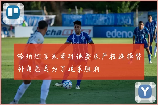 哈珀坦言米奇对他要求严格选择替补角色是为了追求胜利