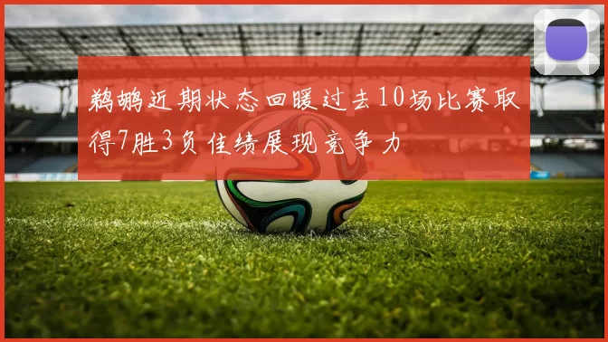 鹈鹕近期状态回暖过去10场比赛取得7胜3负佳绩展现竞争力