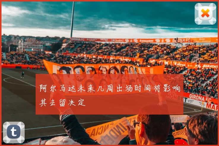 阿尔马达未来几周出场时间将影响其去留决定