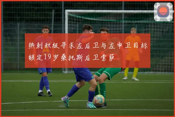 热刺积极寻求左后卫与左中卫目标锁定19岁桑托斯后卫索萨