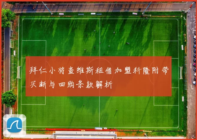 拜仁小将查维斯租借加盟科隆附带买断与回购条款解析