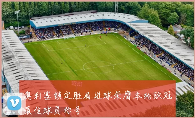 奥利塞锁定胜局进球荣膺本轮欧冠最佳球员称号