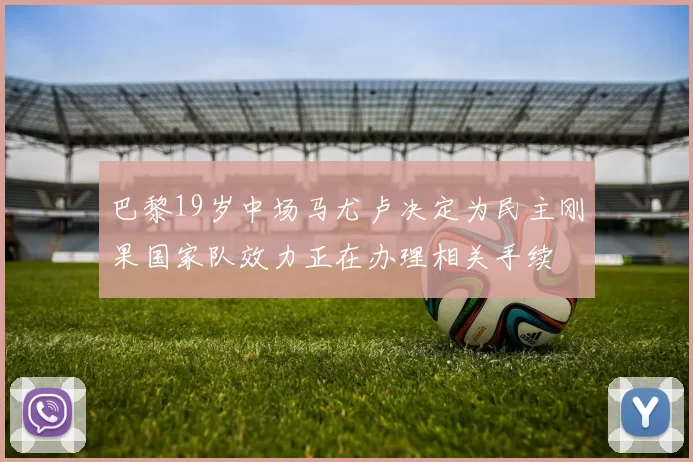 巴黎19岁中场马尤卢决定为民主刚果国家队效力正在办理相关手续