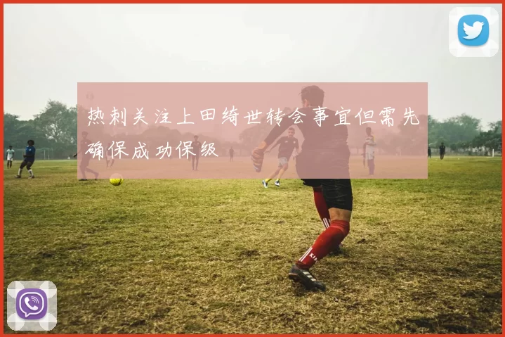 热刺关注上田绮世转会事宜但需先确保成功保级