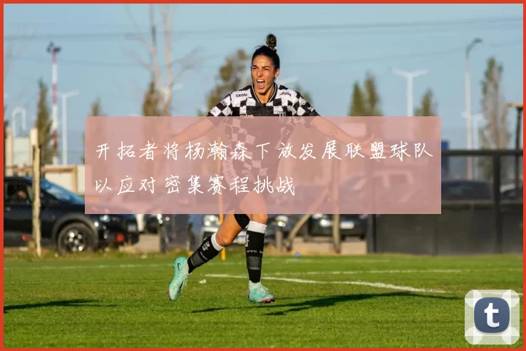 开拓者将杨瀚森下放发展联盟球队以应对密集赛程挑战