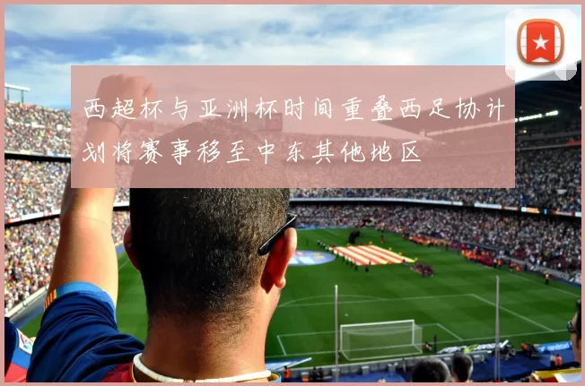 西超杯与亚洲杯时间重叠西足协计划将赛事移至中东其他地区