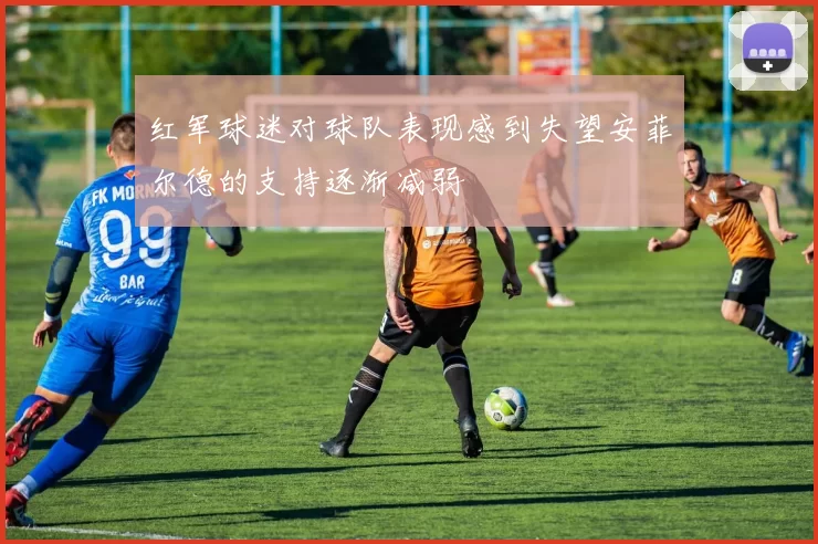 红军球迷对球队表现感到失望安菲尔德的支持逐渐减弱