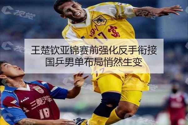 王楚钦亚锦赛前强化反手衔接 国乒男单布局悄然生变